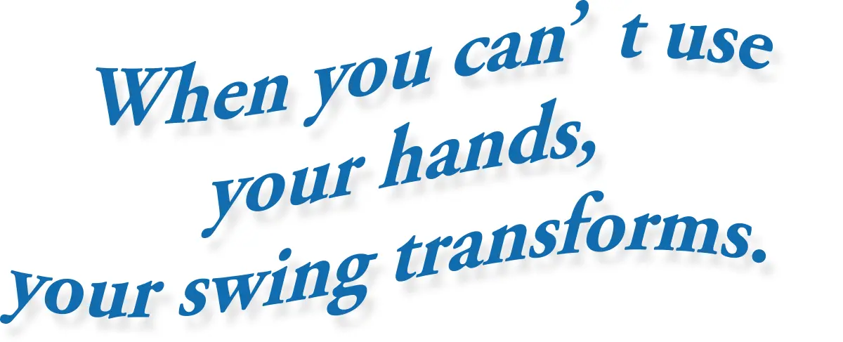 When you can’t use your hands, your swing transforms.